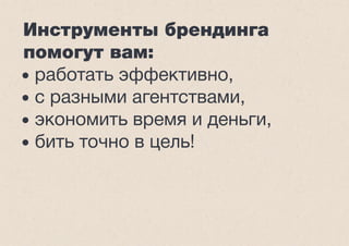 Инструменты брендинга
помогут вам:
• работать эффективно,
• с разными агентствами,
• экономить время и деньги,
• бить точно в цель!
 