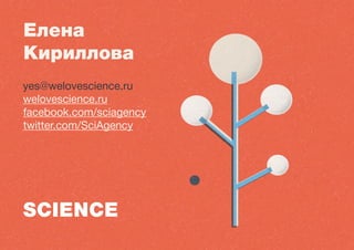 yes@welovescience.ru
welovescience.ru
facebook.com/sciagency
twitter.com/SciAgency
Елена
Кириллова
 