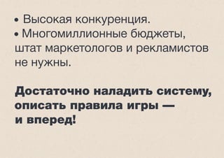 • Высокая конкуренция.
• Многомиллионные бюджеты,
штат маркетологов и рекламистов
не нужны.
Достаточно наладить систему,
описать правила игры —
и вперед!
 