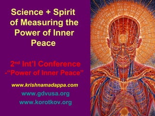 www.krishnamadappa.com
www.gdvusa.org
www.korotkov.org
Science + Spirit
of Measuring the
Power of Inner
Peace
2nd
Int’l Conference
-“Power of Inner Peace”
 