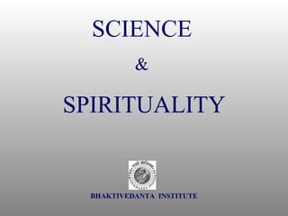 SCIENCE   &  SPIRITUALITY BHAKTIVEDANTA  INSTITUTE 