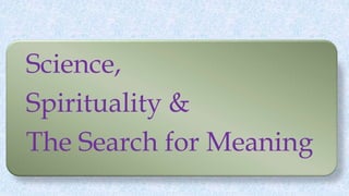 Science,
Spirituality &
The Search for Meaning
 