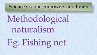 Science’s scope empowers and limits
Methodological
naturalism
Eg. Fishing net
 
