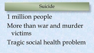 Suicide
1 million people
More than war and murder
victims
Tragic social health problem
 