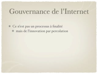 Gouvernance de l’Internet
 Ce n’est pas un processus à ﬁnalité
   mais de l’innovation par percolation
 
