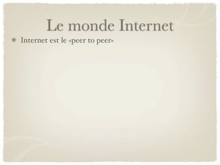 Le monde Internet
Internet est le «peer to peer»
 