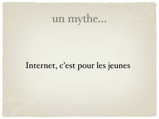 un mythe...


Internet, c’est pour les jeunes
 