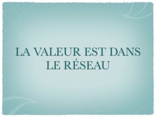 LA VALEUR EST DANS
     LE RÉSEAU
 