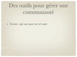 Des outils pour gérer une
     communauté
Forum : qui sait quoi sur tel sujet
 