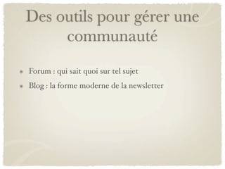 Des outils pour gérer une
     communauté
Forum : qui sait quoi sur tel sujet
Blog : la forme moderne de la newsletter
 