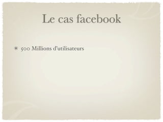 Le cas facebook

500 Millions d’utilisateurs
 