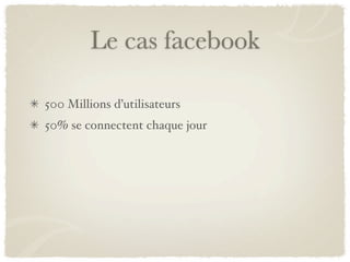 Le cas facebook

500 Millions d’utilisateurs
50% se connectent chaque jour
 