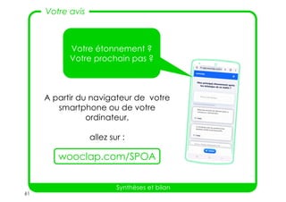61
Synthèses et bilan
A partir du navigateur de votre
smartphone ou de votre
ordinateur,
allez sur :
Votre étonnement ?
Votre prochain pas ?
wooclap.com/SPOA
Votre avis
 