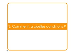 15
3. Comment, à quelles conditions ?
 
