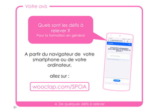 21
A partir du navigateur de votre
smartphone ou de votre
ordinateur,
allez sur :
Quels sont les défis à
relever ?
Pour la formation en général
wooclap.com/SPOA
Votre avis
4. De quelques défis à relever
 