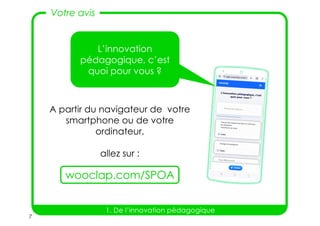 7
A partir du navigateur de votre
smartphone ou de votre
ordinateur,
allez sur :
L’innovation
pédagogique, c’est
quoi pour vous ?
wooclap.com/SPOA
Votre avis
1. De l’innovation pédagogique
 