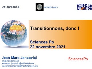 jancovici.com
Transitionnons, donc !
Jean-Marc Jancovici
jmj@manicore.com
jean-marc.jancovici@carbone4.com
jean-marc.jancovici@theshiftproject.org
Sciences Po
22 novembre 2021
 