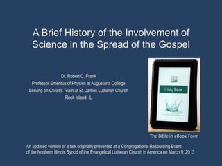 How Science Aided the
Spread of the Gospel
Dr. Robert C. Frank
Professor Emeritus of Physics
at Augustana College
 