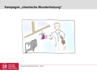 Kampagne „chemische Wunderheizung“




         Technische Universität Braunschweig – Seite 8
 