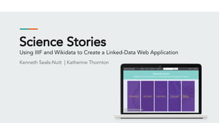 Science Stories
Using IIIF and Wikidata to Create a Linked-Data Web Application
Kenneth Seals-Nutt | Katherine Thornton
 