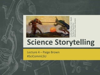 Science Storytelling 
Lecture 4 – Paige Brown 
#SciCommLSU 
Conflict Narrative. N.C. Wyeth 
The Boy’s King Arthur 
(Wikimedia, Public Domain) 
 