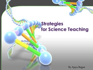 Strategies
for Science Teaching
ByAjaya Bajpai
 