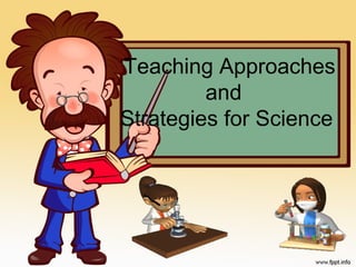 Teaching Approaches
and
Strategies for Science
 