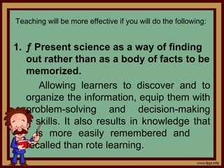 4. Adapt science experiences to the
learners’ developmental levels
Learners differ on how they operate
mentally. Therefore...