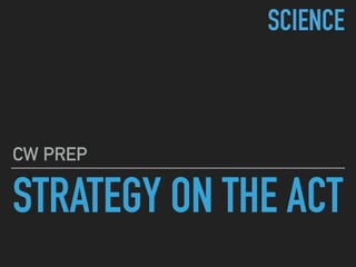 STRATEGY ON THE ACT
CW PREP
SCIENCE
 