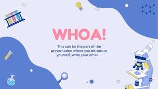 This can be the part of the
presentation where you introduce
yourself, write your email…
WHOA!
 