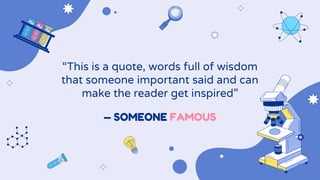 — SOMEONE FAMOUS
“This is a quote, words full of wisdom
that someone important said and can
make the reader get inspired”
 