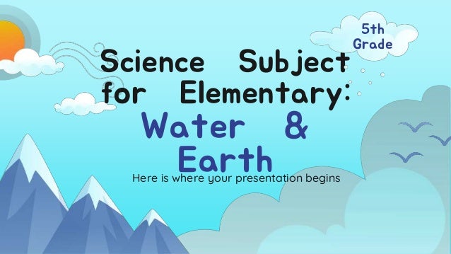 Science Subject
for Elementary:
Water &
Earth
Here is where your presentation begins
5th
Grade
 