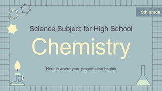 9th grade
Science Subject for High School
Chemistry
Here is where your presentation begins
 