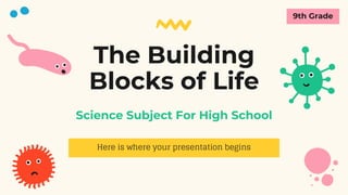 The Building
Blocks of Life
Here is where your presentation begins
Science Subject For High School
9th Grade
 