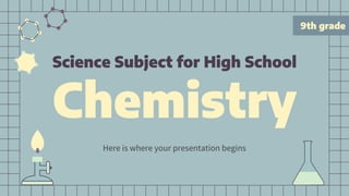 9th grade
Science Subject for High School
Chemistry
Here is where your presentation begins
 