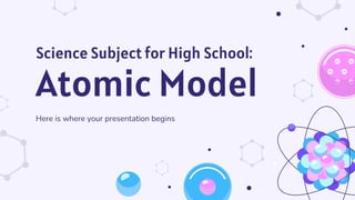 Science Subject for High School:
Atomic Model
Here is where your presentation begins
 