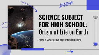 SCIENCE SUBJECT
FOR HIGH SCHOOL:
Origin of Life on Earth
Here is where your presentation begins
 