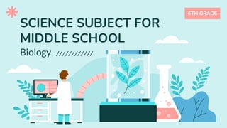 Biology
6TH GRADE
SCIENCE SUBJECT FOR
MIDDLE SCHOOL
 