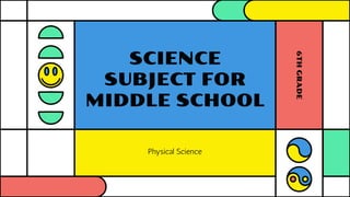 SCIENCE
SUBJECT FOR
MIDDLE SCHOOL
Physical Science
6TH
GRADE
 