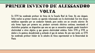 PRIMER INVENTO DE ALESSANDRO
VOLTA
En 1774 fue nombrado profesor de física de la Escuela Real de Como. Un año después,
Vol...