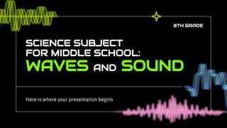 SCIENCE SUBJECT
FOR MIDDLE SCHOOL:
WAVES AND SOUND
Here is where your presentation begins
8TH GRADE
 