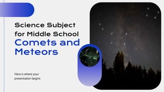 Science Subject
for Middle School
Comets and
Meteors
Here is where your
presentation begins
 