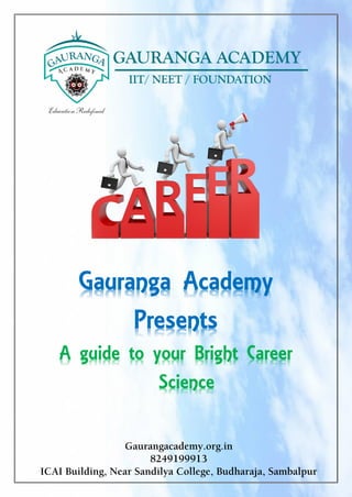 Gauranga Academy
Presents
A guide to your Bright Career
Science
Gaurangacademy.org.in
8249199913
ICAI Building, Near Sandilya College, Budharaja, Sambalpur
 