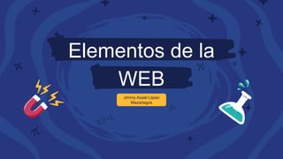 Elementos de la
WEB
Jimmy Asael López
Mazariegos
 