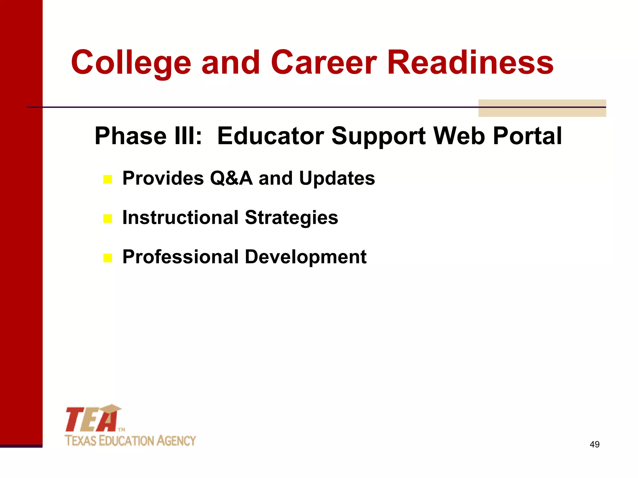 College and Career Readiness

 Phase III: Educator Support Web Portal
    Provides Q&A and Updates

    Instructional Strategies

    Professional Development




                                          49
 