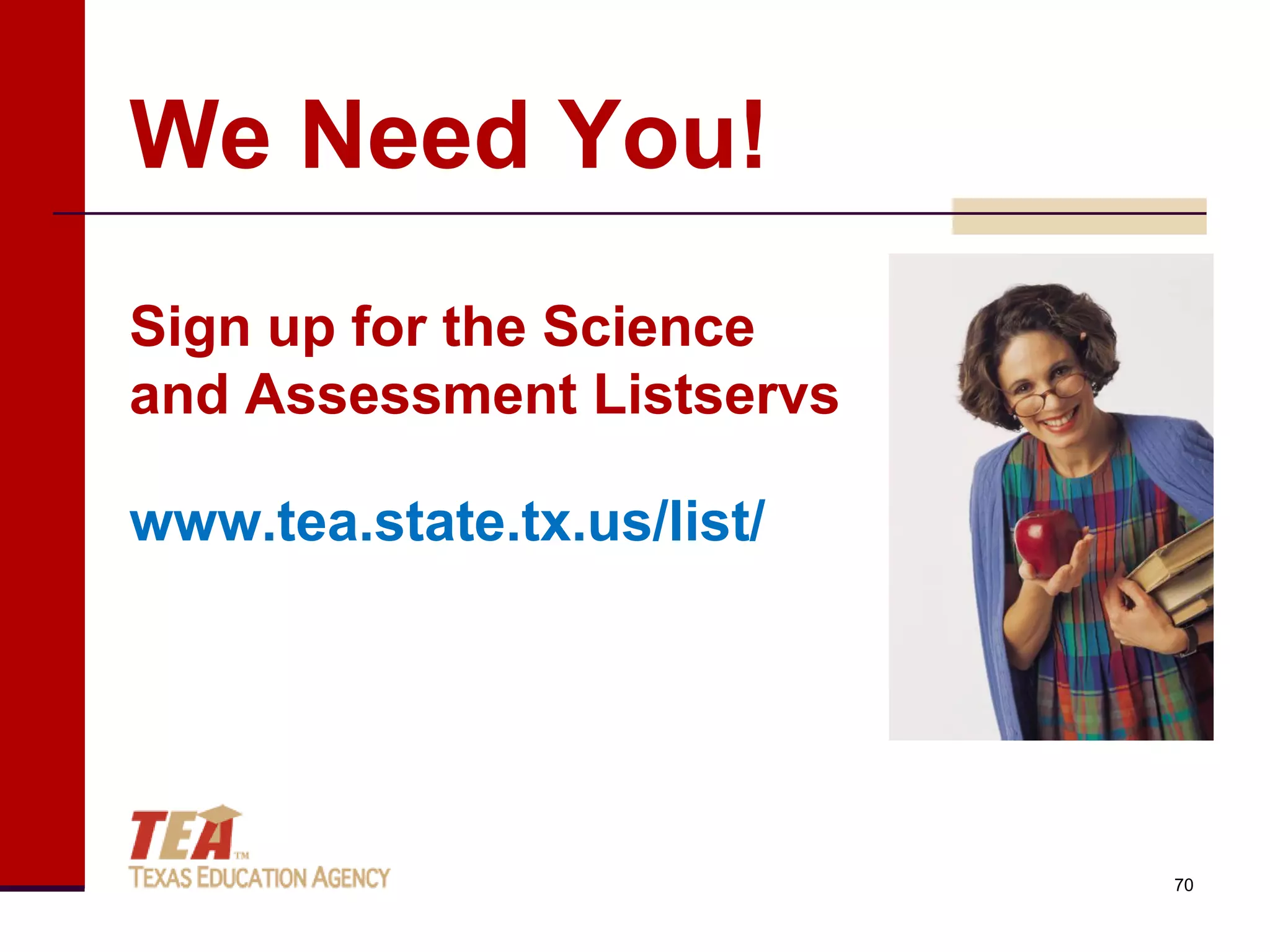 We Need You!
Sign up for the Science
and Assessment Listservs

www.tea.state.tx.us/list/




                            70
 