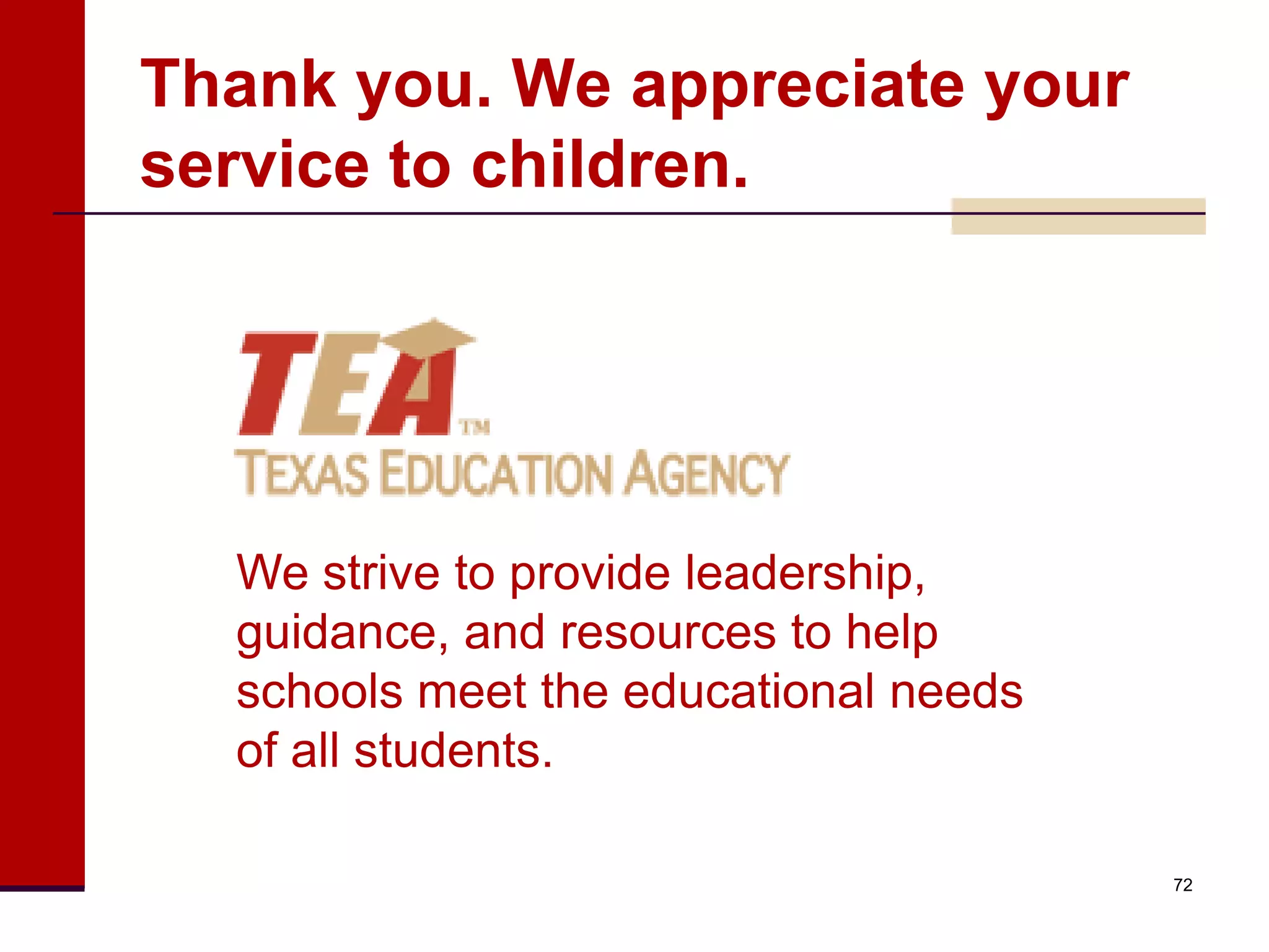 Thank you. We appreciate your
service to children.




  We strive to provide leadership,
  guidance, and resources to help
  schools meet the educational needs
  of all students.

                                       72
 
