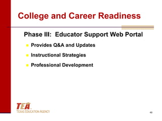 College and Career Readiness

 Phase III: Educator Support Web Portal
    Provides Q&A and Updates

    Instructional Strategies

    Professional Development




                                          49
 