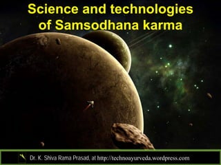 Science and technologies
 of Samsodhana karma




Dr. K. Shiva Rama Prasad, at http://technoayurveda.wordpress.com/
 