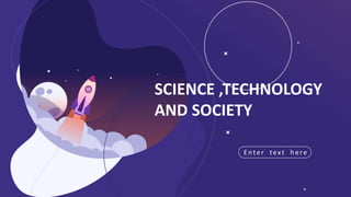 Enter text here
SCIENCE ,TECHNOLOGY
AND SOCIETY
 